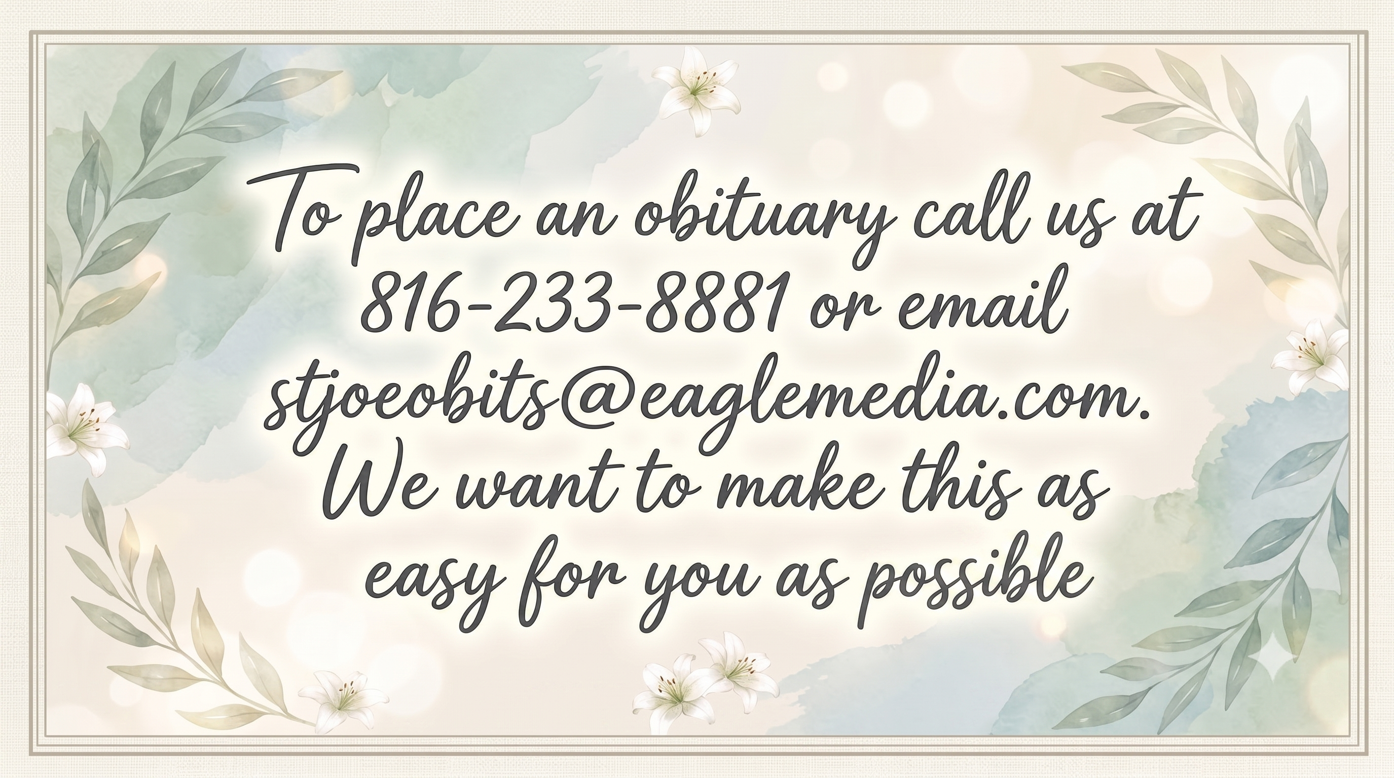 To Place an Obituary call us at 816-233-8881 or email stjoeobits@eaglemedia.com. We want to make this as easy for you as possible